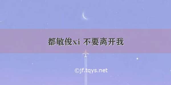 都敏俊xi 不要离开我