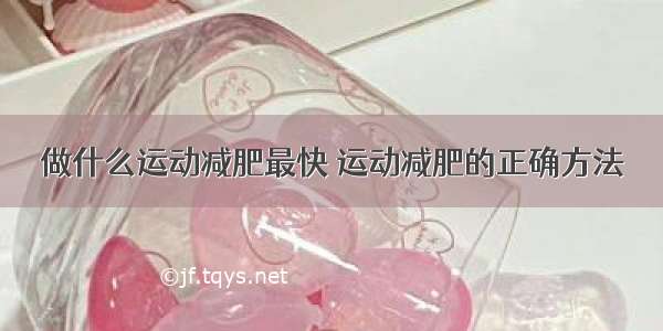 做什么运动减肥最快 运动减肥的正确方法