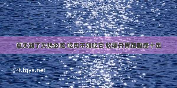 夏天到了天热必吃 吃肉不如吃它 软糯开胃饱腹感十足