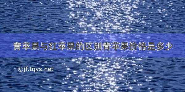 青苹果与红苹果的区别青苹果价格是多少