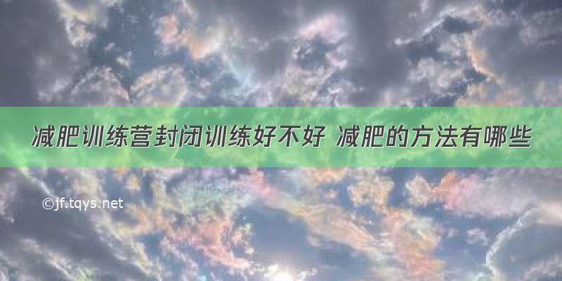 减肥训练营封闭训练好不好 减肥的方法有哪些