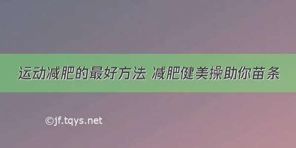 运动减肥的最好方法 减肥健美操助你苗条