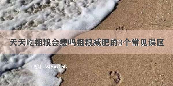 天天吃粗粮会瘦吗粗粮减肥的3个常见误区