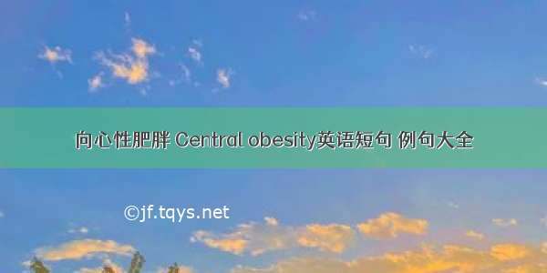 向心性肥胖 Central obesity英语短句 例句大全