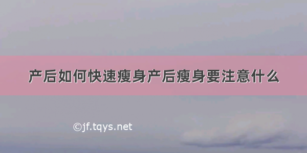 产后如何快速瘦身产后瘦身要注意什么