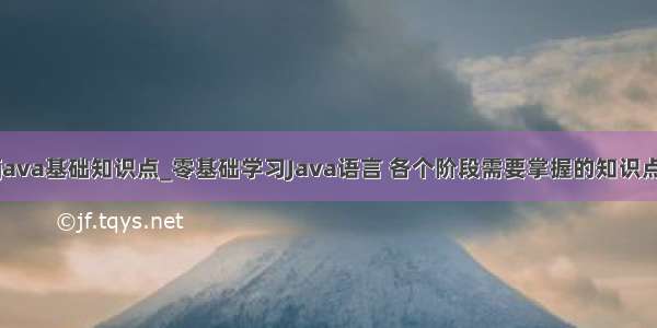 java基础知识点_零基础学习Java语言 各个阶段需要掌握的知识点