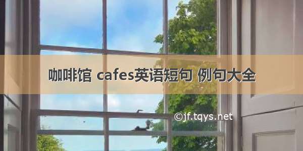 咖啡馆 cafes英语短句 例句大全