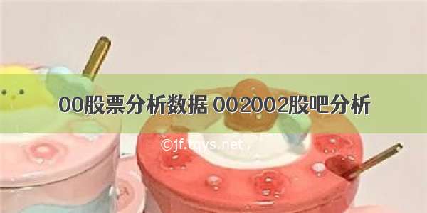 00股票分析数据 002002股吧分析