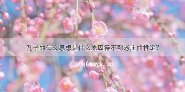 孔子的仁义思想是什么原因得不到老庄的肯定？