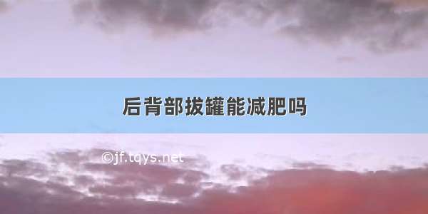 后背部拔罐能减肥吗