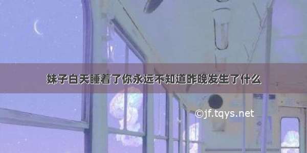 妹子白天睡着了你永远不知道昨晚发生了什么