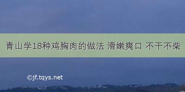 青山学18种鸡胸肉的做法 滑嫩爽口 不干不柴