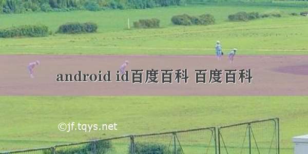 android id百度百科 百度百科