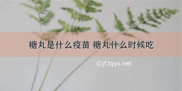 糖丸是什么疫苗 糖丸什么时候吃