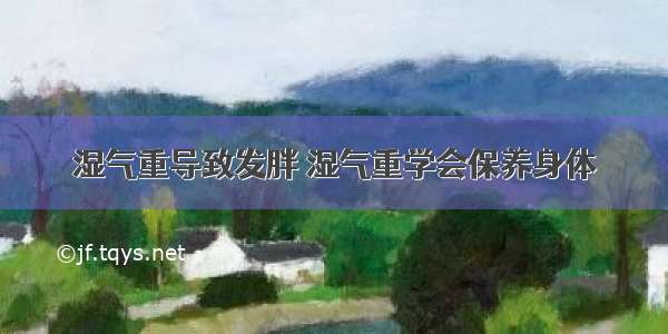 湿气重导致发胖 湿气重学会保养身体