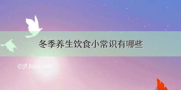 冬季养生饮食小常识有哪些