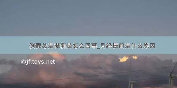 ​例假总是提前是怎么回事_月经提前是什么原因