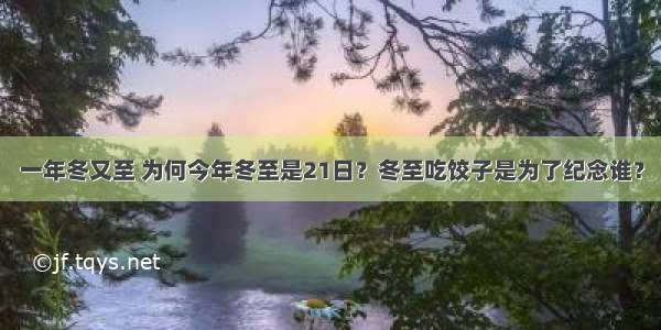 一年冬又至 为何今年冬至是21日？冬至吃饺子是为了纪念谁？