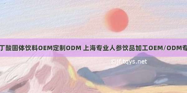 GABA氨基丁酸固体饮料OEM定制ODM 上海专业人参饮品加工OEM/ODM专业生产厂家