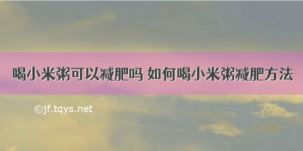 喝小米粥可以减肥吗 如何喝小米粥减肥方法