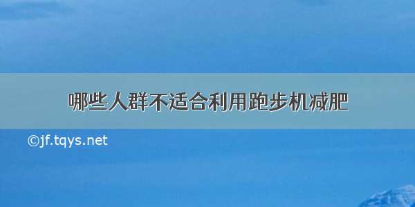 哪些人群不适合利用跑步机减肥