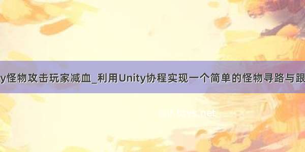 unity怪物攻击玩家减血_利用Unity协程实现一个简单的怪物寻路与跟随AI