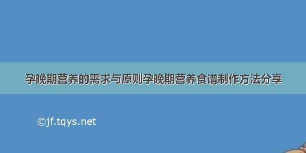 孕晚期营养的需求与原则孕晚期营养食谱制作方法分享