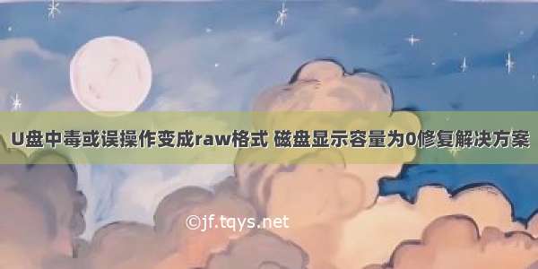 U盘中毒或误操作变成raw格式 磁盘显示容量为0修复解决方案