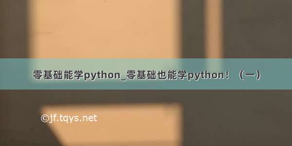 零基础能学python_零基础也能学python！（一）