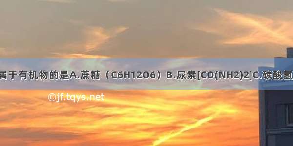 下列物质中 不属于有机物的是A.蔗糖（C6H12O6）B.尿素[CO(NH2)2]C.碳酸氢铵（NH4HCO3