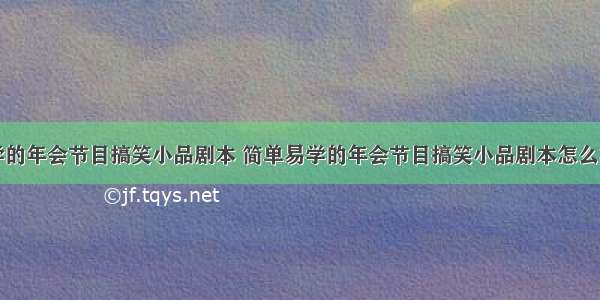 简单易学的年会节目搞笑小品剧本 简单易学的年会节目搞笑小品剧本怎么写(二篇)