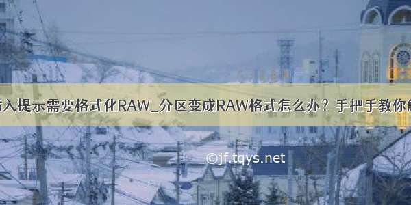 移动硬盘插入提示需要格式化RAW_分区变成RAW格式怎么办？手把手教你解决方法...