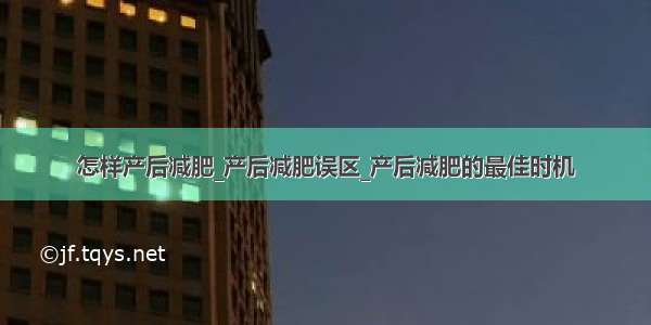 怎样产后减肥_产后减肥误区_产后减肥的最佳时机