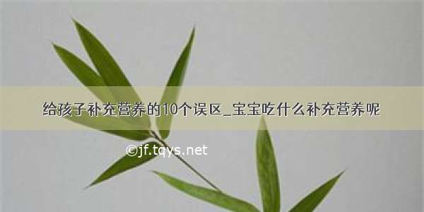 给孩子补充营养的10个误区_宝宝吃什么补充营养呢