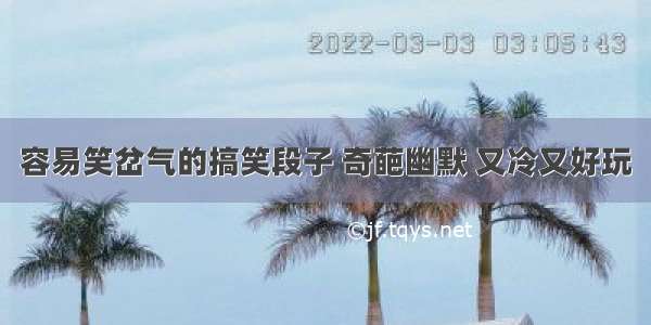 容易笑岔气的搞笑段子 奇葩幽默 又冷又好玩