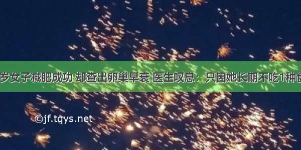 23岁女子减肥成功 却查出卵巢早衰 医生叹息：只因她长期不吃1种食物