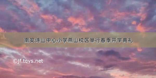 南安诗山中心小学燕山校区举行春季开学典礼