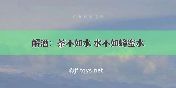 解酒：茶不如水 水不如蜂蜜水