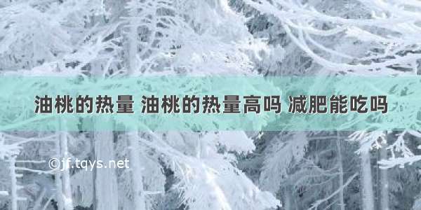 油桃的热量 油桃的热量高吗 减肥能吃吗