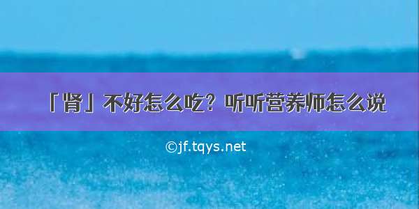 「肾」不好怎么吃？听听营养师怎么说