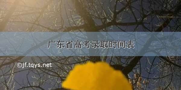 广东省高考录取时间表