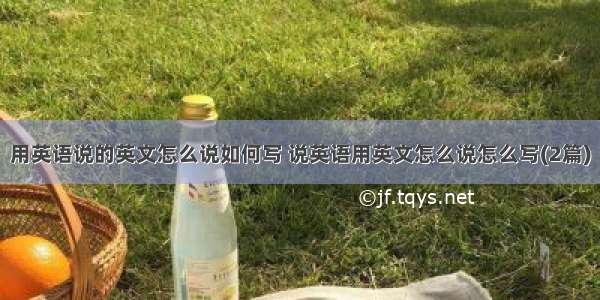 用英语说的英文怎么说如何写 说英语用英文怎么说怎么写(2篇)