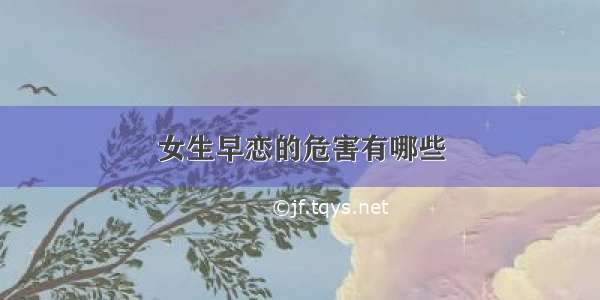 女生早恋的危害有哪些