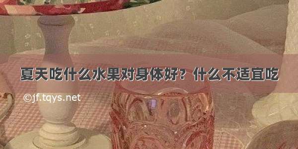 夏天吃什么水果对身体好？什么不适宜吃