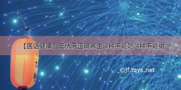 【医话健康】三伏天正确养生 3种不能吃 4种不能做