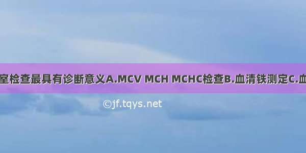 下列哪项实验室检查最具有诊断意义A.MCV MCH MCHC检查B.血清铁测定C.血清总铁结合力