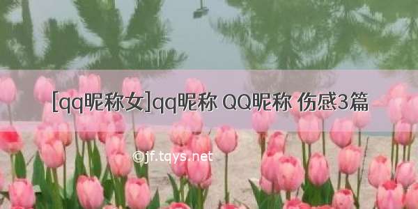 [qq昵称女]qq昵称 QQ昵称 伤感3篇