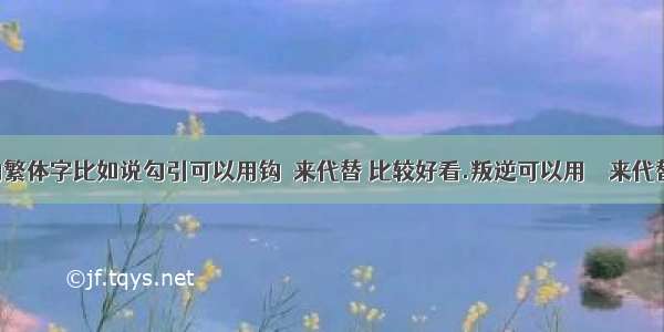 (森林)的繁体字比如说勾引可以用钩鈏来代替 比较好看.叛逆可以用頖縌来代替 都比较