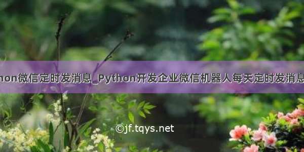 python微信定时发消息_Python开发企业微信机器人每天定时发消息实例