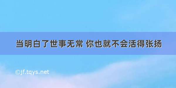 当明白了世事无常 你也就不会活得张扬